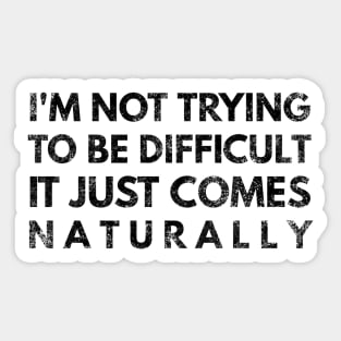 I'm Not Trying To Be Difficult It Just Comes Naturally - Funny Sayings Sticker